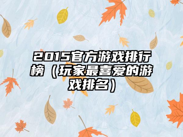 2015官方游戏排行榜（玩家最喜爱的游戏排名）
