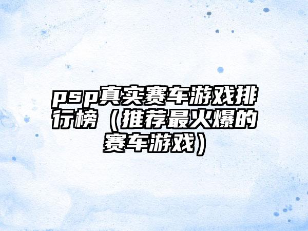 psp真实赛车游戏排行榜（推荐最火爆的赛车游戏）