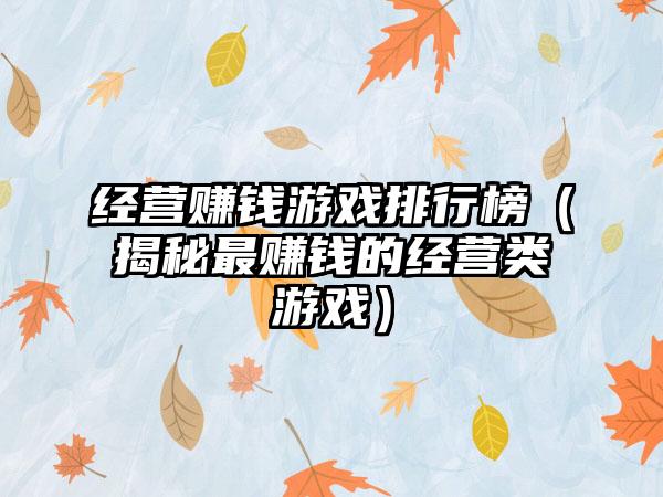 经营赚钱游戏排行榜（揭秘最赚钱的经营类游戏）