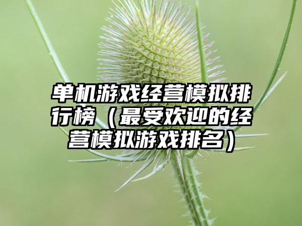 单机游戏经营模拟排行榜（最受欢迎的经营模拟游戏排名）
