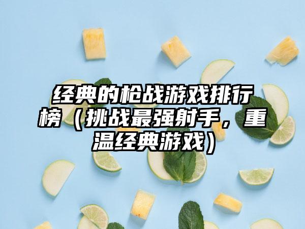 经典的枪战游戏排行榜（挑战最强射手，重温经典游戏）