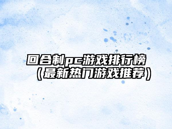 回合制pc游戏排行榜（最新热门游戏推荐）