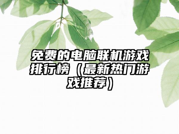 免费的电脑联机游戏排行榜（最新热门游戏推荐）