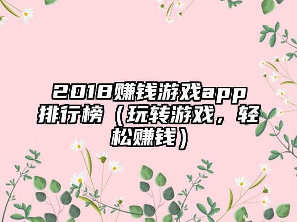 2018赚钱游戏app排行榜（玩转游戏，轻松赚钱）
