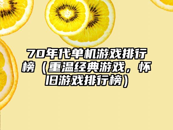 70年代单机游戏排行榜（重温经典游戏，怀旧游戏排行榜）