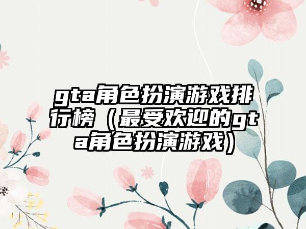 gta角色扮演游戏排行榜（最受欢迎的gta角色扮演游戏）