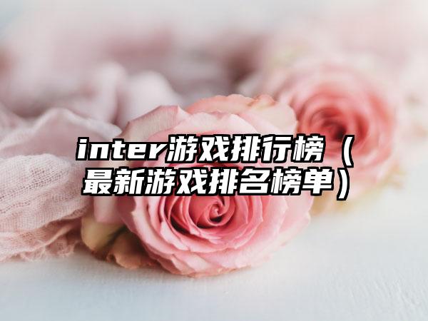 inter游戏排行榜（最新游戏排名榜单）