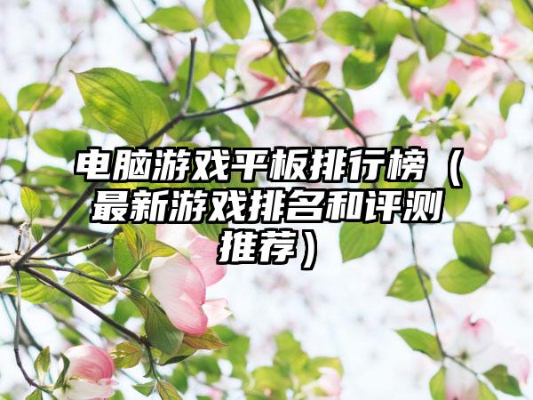 电脑游戏平板排行榜（最新游戏排名和评测推荐）