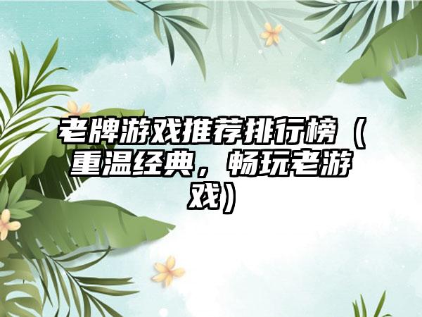 老牌游戏推荐排行榜（重温经典，畅玩老游戏）