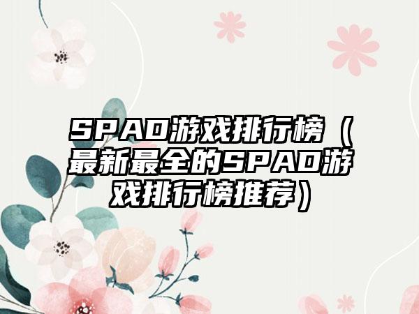 SPAD游戏排行榜（最新最全的SPAD游戏排行榜推荐）