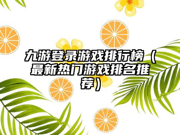 九游登录游戏排行榜（最新热门游戏排名推荐）