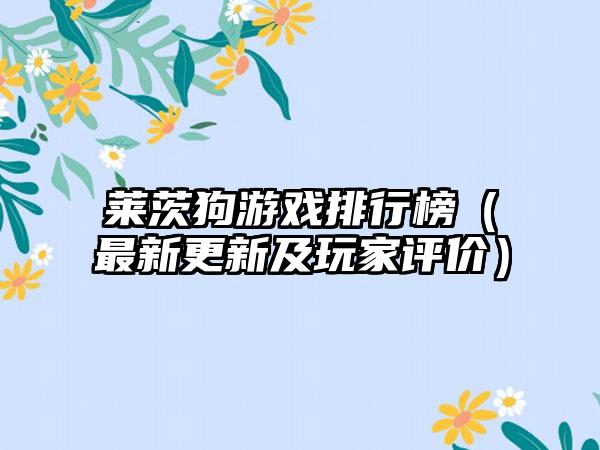 莱茨狗游戏排行榜（最新更新及玩家评价）