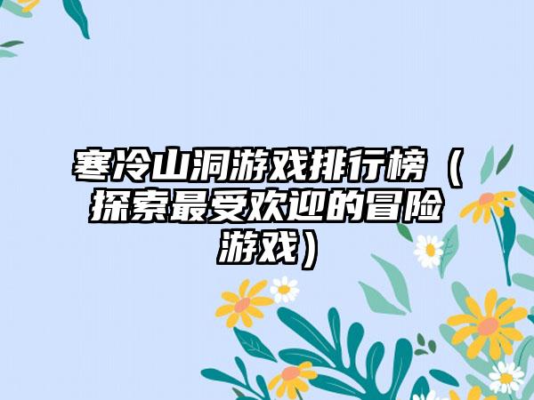 寒冷山洞游戏排行榜（探索最受欢迎的冒险游戏）