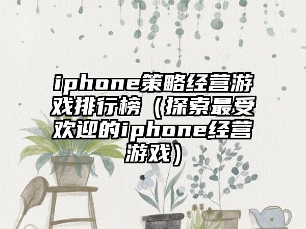 iphone策略经营游戏排行榜（探索最受欢迎的iphone经营游戏）