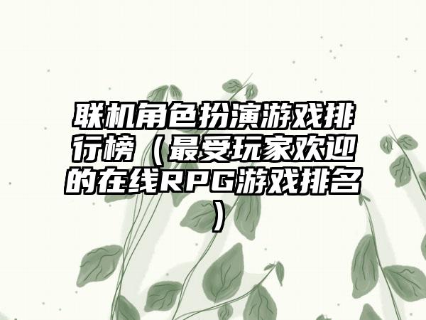 联机角色扮演游戏排行榜（最受玩家欢迎的在线RPG游戏排名）