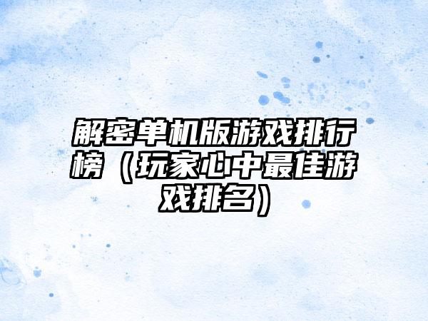 解密单机版游戏排行榜（玩家心中最佳游戏排名）