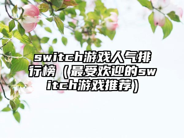 switch游戏人气排行榜（最受欢迎的switch游戏推荐）