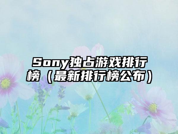Sony独占游戏排行榜（最新排行榜公布）