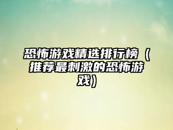 恐怖游戏精选排行榜（推荐最刺激的恐怖游戏）