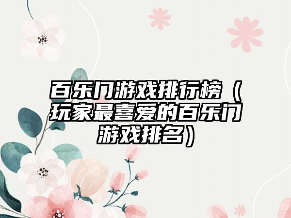 百乐门游戏排行榜（玩家最喜爱的百乐门游戏排名）