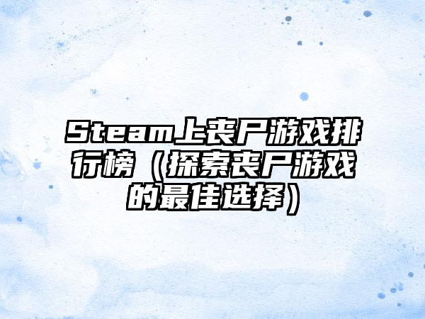 Steam上丧尸游戏排行榜（探索丧尸游戏的最佳选择）