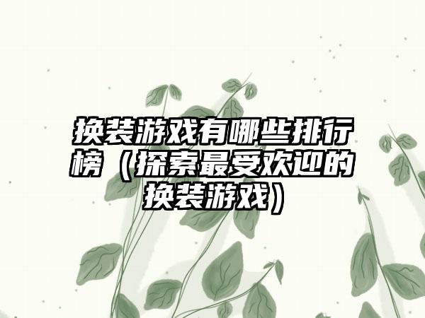 换装游戏有哪些排行榜（探索最受欢迎的换装游戏）