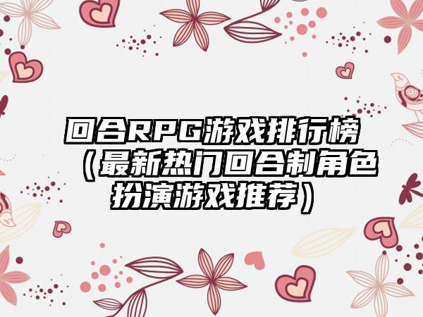 回合RPG游戏排行榜（最新热门回合制角色扮演游戏推荐）