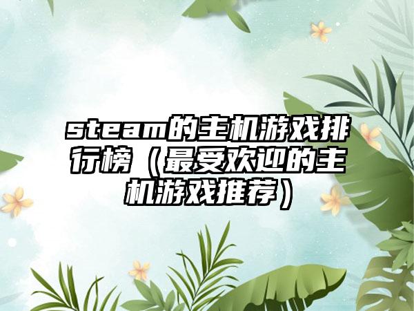 steam的主机游戏排行榜（最受欢迎的主机游戏推荐）