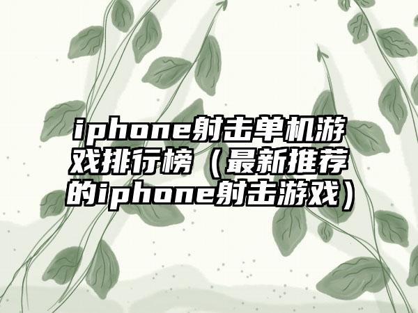 iphone射击单机游戏排行榜（最新推荐的iphone射击游戏）
