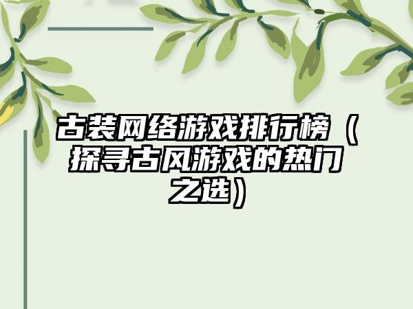 古装网络游戏排行榜（探寻古风游戏的热门之选）