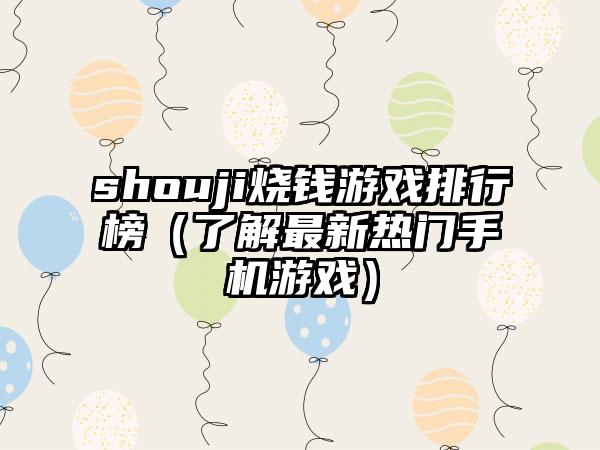 shouji烧钱游戏排行榜（了解最新热门手机游戏）