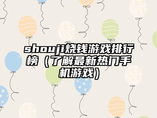 shouji烧钱游戏排行榜（了解最新热门手机游戏）