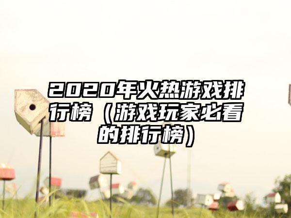 2020年火热游戏排行榜（游戏玩家必看的排行榜）