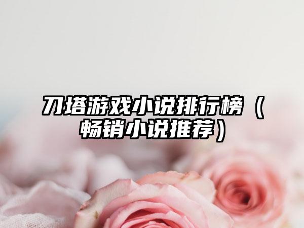 刀塔游戏小说排行榜（畅销小说推荐）