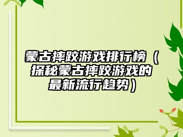 蒙古摔跤游戏排行榜（探秘蒙古摔跤游戏的最新流行趋势）
