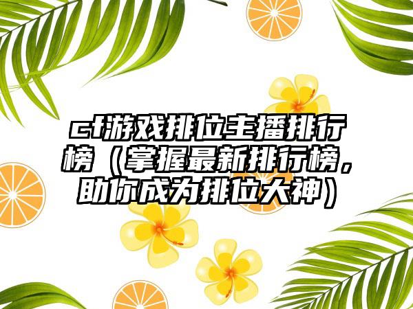 cf游戏排位主播排行榜（掌握最新排行榜，助你成为排位大神）