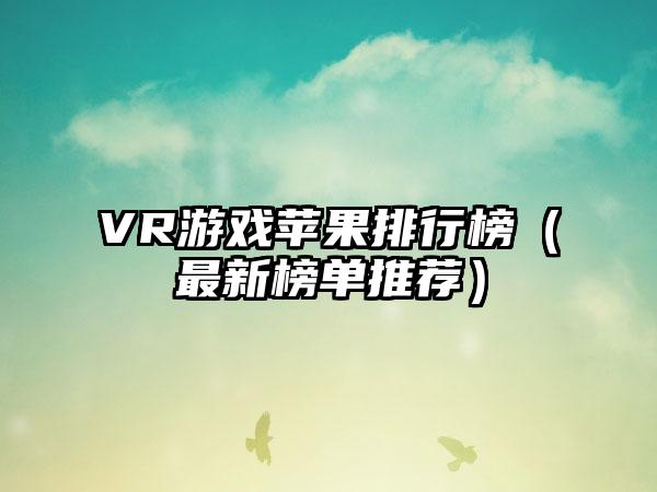 VR游戏苹果排行榜（最新榜单推荐）