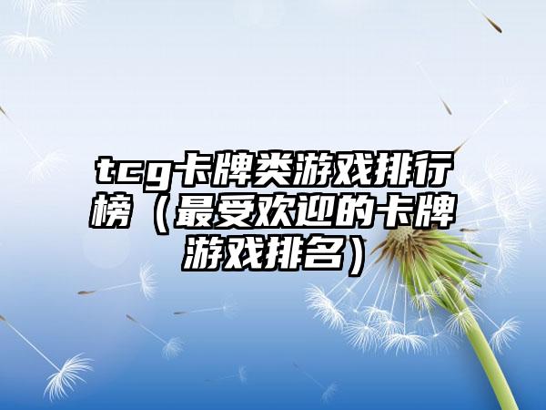 tcg卡牌类游戏排行榜（最受欢迎的卡牌游戏排名）