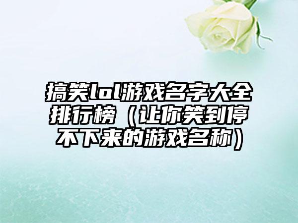 搞笑lol游戏名字大全排行榜（让你笑到停不下来的游戏名称）