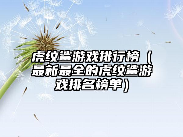 虎纹鲨游戏排行榜（最新最全的虎纹鲨游戏排名榜单）