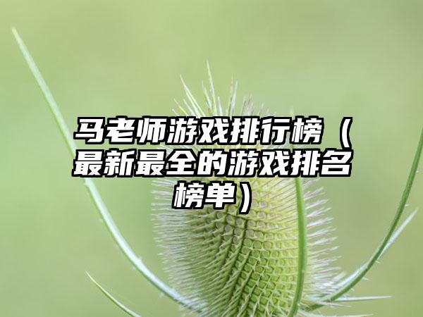 马老师游戏排行榜（最新最全的游戏排名榜单）
