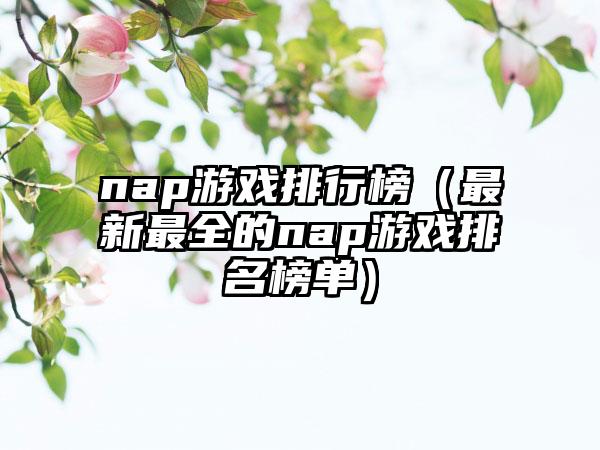 nap游戏排行榜（最新最全的nap游戏排名榜单）