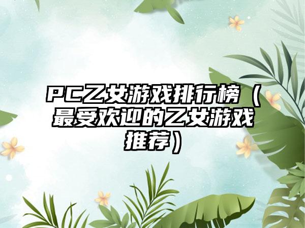 PC乙女游戏排行榜（最受欢迎的乙女游戏推荐）