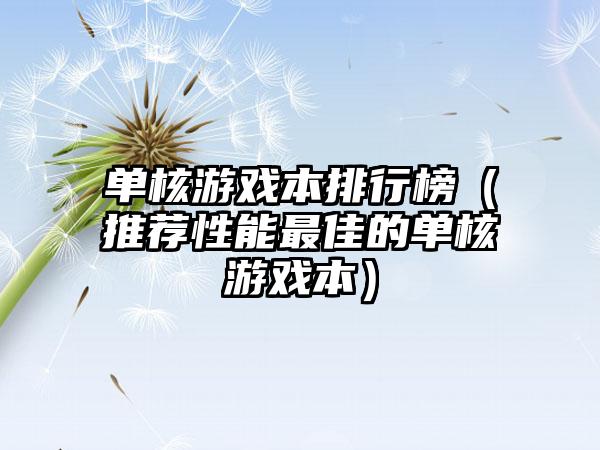单核游戏本排行榜（推荐性能最佳的单核游戏本）