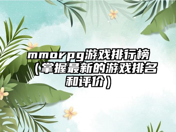 mmorpg游戏排行榜（掌握最新的游戏排名和评价）