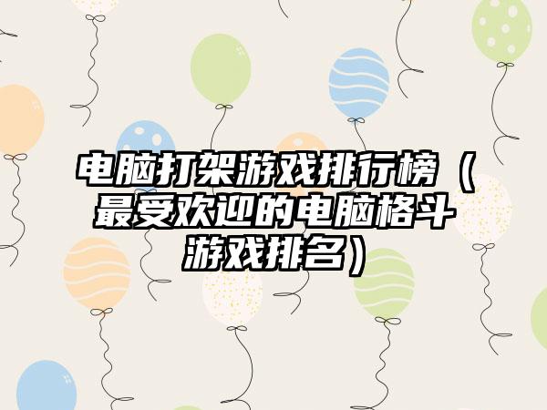 电脑打架游戏排行榜（最受欢迎的电脑格斗游戏排名）