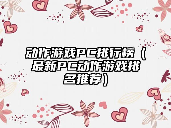动作游戏PC排行榜（最新PC动作游戏排名推荐）