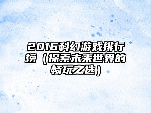 2016科幻游戏排行榜（探索未来世界的畅玩之选）