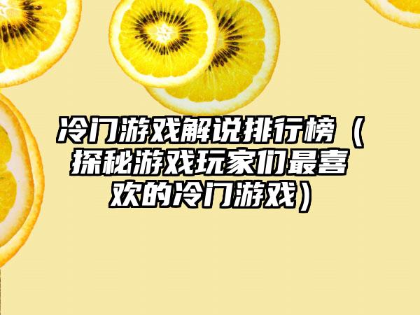 冷门游戏解说排行榜（探秘游戏玩家们最喜欢的冷门游戏）