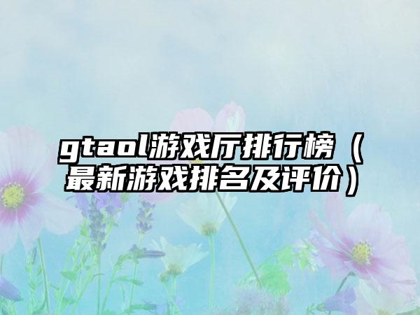 gtaol游戏厅排行榜（最新游戏排名及评价）